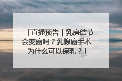 直播预告｜乳房结节会变癌吗？乳腺癌手术为什么可以保乳？