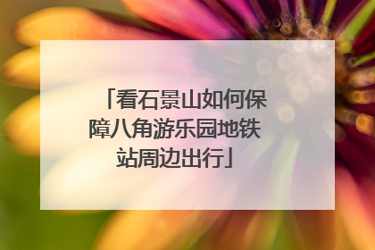 看石景山如何保障八角游乐园地铁站周边出行