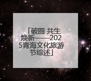 破圈 共生 焕新——2025青海文化旅游节综述