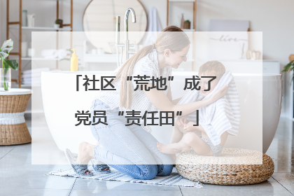 社区“荒地”成了党员“责任田”