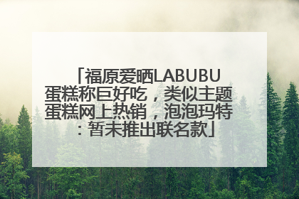 福原爱晒LABUBU蛋糕称巨好吃，类似主题蛋糕网上热销，泡泡玛特：暂未推出联名款