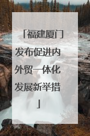 福建厦门发布促进内外贸一体化发展新举措