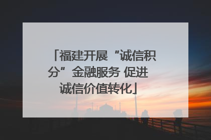 福建开展“诚信积分”金融服务 促进诚信价值转化