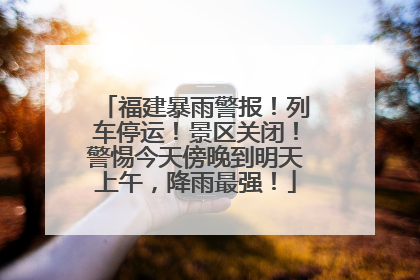 福建暴雨警报！列车停运！景区关闭！警惕今天傍晚到明天上午，降雨最强！