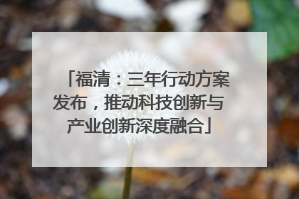 福清：三年行动方案发布，推动科技创新与产业创新深度融合