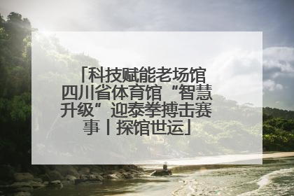 科技赋能老场馆 四川省体育馆“智慧升级”迎泰拳搏击赛事丨探馆世运