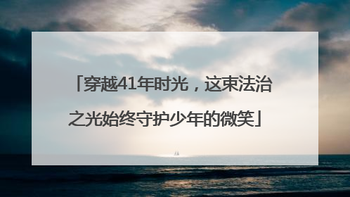 穿越41年时光，这束法治之光始终守护少年的微笑