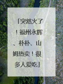 突然火了！福州永辉、朴朴、山姆热卖！很多人爱吃