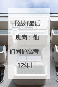 站好最后一班岗：他们同护高考12年
