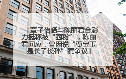 章子怡晒与陈丽君合影力挺称被“圈粉”，陈丽君回应，曾因说“贾宝玉是长子长孙”惹争议
