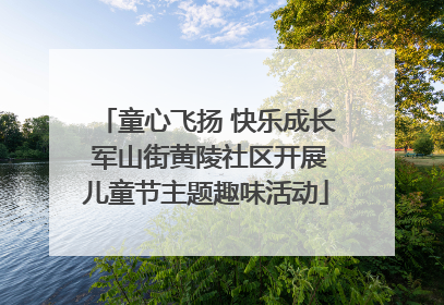 童心飞扬 快乐成长 军山街黄陵社区开展儿童节主题趣味活动