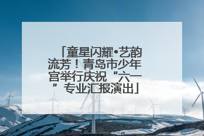 童星闪耀•艺韵流芳！青岛市少年宫举行庆祝“六一”专业汇报演出