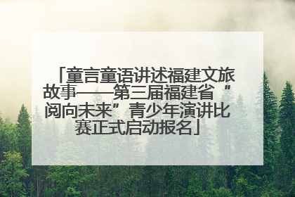 童言童语讲述福建文旅故事——第三届福建省“阅向未来”青少年演讲比赛正式启动报名