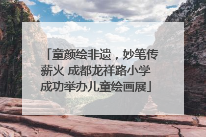 童颜绘非遗，妙笔传薪火 成都龙祥路小学成功举办儿童绘画展