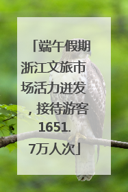 端午假期浙江文旅市场活力迸发，接待游客1651.7万人次