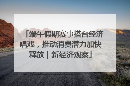 端午假期赛事搭台经济唱戏，推动消费潜力加快释放｜新经济观察