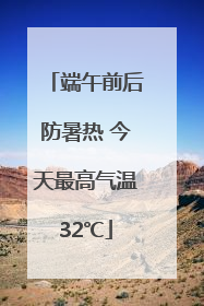 端午前后防暑热 今天最高气温32℃