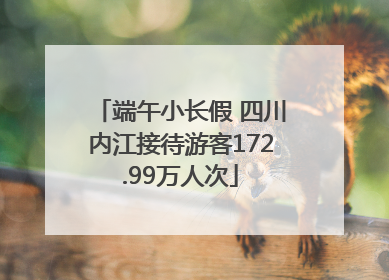 端午小长假 四川内江接待游客172.99万人次