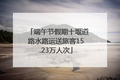 端午节假期十堰道路水路运送旅客15.23万人次
