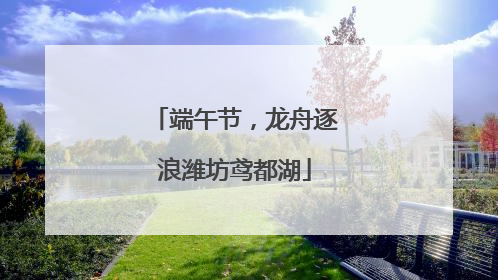 端午节，龙舟逐浪潍坊鸢都湖