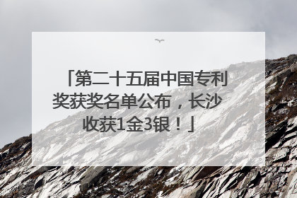 第二十五届中国专利奖获奖名单公布，长沙收获1金3银！