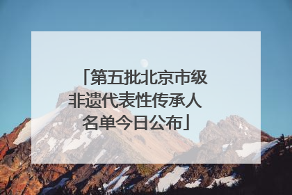 第五批北京市级非遗代表性传承人名单今日公布