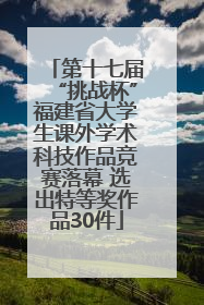 第十七届“挑战杯”福建省大学生课外学术科技作品竞赛落幕 选出特等奖作品30件