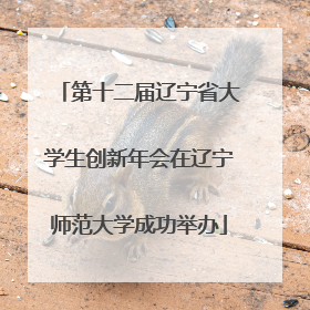 第十二届辽宁省大学生创新年会在辽宁师范大学成功举办