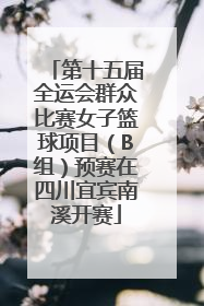 第十五届全运会群众比赛女子篮球项目（B组）预赛在四川宜宾南溪开赛
