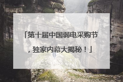 第十届中国弱电采购节，独家内幕大揭秘！