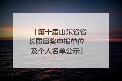 第十届山东省省长质量奖申报单位及个人名单公示