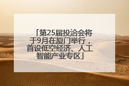 第25届投洽会将于9月在厦门举行，首设低空经济、人工智能产业专区