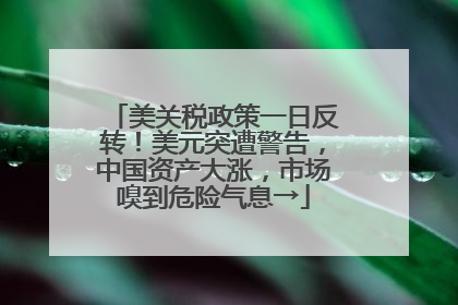 美关税政策一日反转！美元突遭警告，中国资产大涨，市场嗅到危险气息→