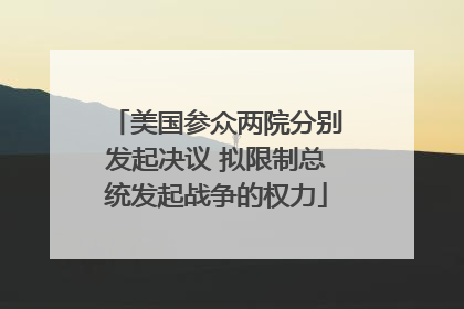 美国参众两院分别发起决议 拟限制总统发起战争的权力