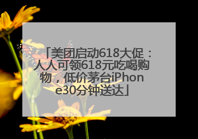 美团启动618大促：人人可领618元吃喝购物，低价茅台iPhone30分钟送达