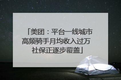 美团：平台一线城市高频骑手月均收入过万 社保正逐步覆盖