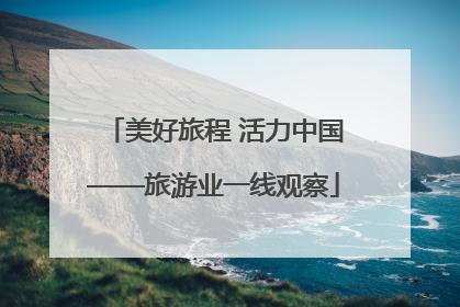美好旅程 活力中国——旅游业一线观察
