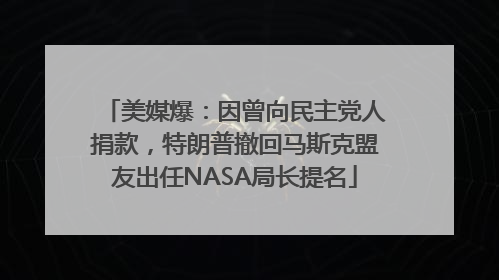 美媒爆：因曾向民主党人捐款，特朗普撤回马斯克盟友出任NASA局长提名