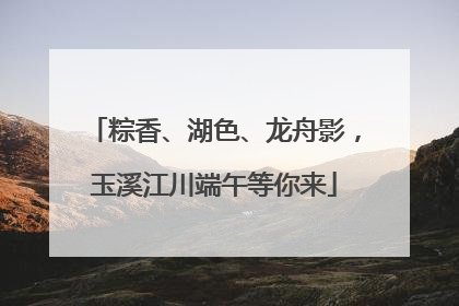 粽香、湖色、龙舟影，玉溪江川端午等你来