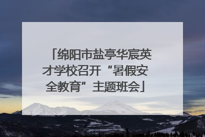 绵阳市盐亭华宸英才学校召开“暑假安全教育”主题班会