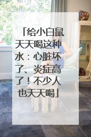 给小白鼠天天喝这种水：心脏坏了、炎症高了！不少人也天天喝