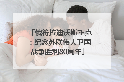 俄符拉迪沃斯托克：纪念苏联伟大卫国战争胜利80周年