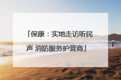 保康：实地走访听民声 消防服务护营商