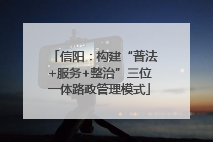 信阳：构建“普法+服务+整治”三位一体路政管理模式