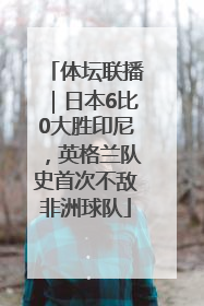 体坛联播｜日本6比0大胜印尼，英格兰队史首次不敌非洲球队