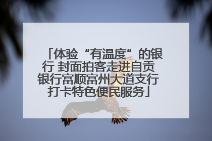 体验“有温度”的银行 封面拍客走进自贡银行富顺富州大道支行打卡特色便民服务