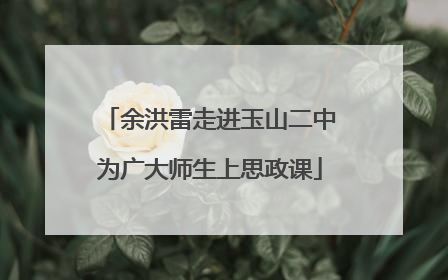 余洪雷走进玉山二中为广大师生上思政课