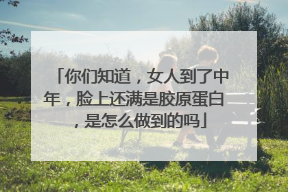 你们知道，女人到了中年，脸上还满是胶原蛋白，是怎么做到的吗