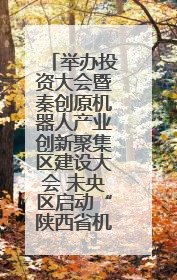 举办投资大会暨秦创原机器人产业创新聚集区建设大会 未央区启动“陕西省机器人产业聚集区”建设