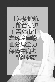 为梦护航，静音守护！青岛市生态环境局崂山分局全力保障中高考“静环境”